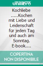 Kochliebe .....Kochen mit Liebe und Leidenschaft für jeden Tag und auch am Sonntag. E-book. Formato EPUB ebook