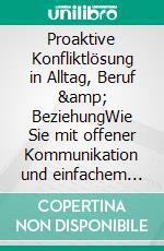 Proaktive Konfliktlösung in Alltag, Beruf & BeziehungWie Sie mit offener Kommunikation und einfachem Konfliktmanagement alltägliche Konflikte erkennen, lösen oder vorbeugen. E-book. Formato EPUB ebook di Stefan Korporal