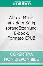 Als die Musik aus dem Käfig sprangErzählung. E-book. Formato EPUB ebook