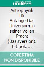 Astrophysik für AnfängerDas Universum in seiner vollen Pracht (Basisversion). E-book. Formato EPUB ebook di Philipp Jäger