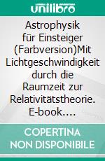 Astrophysik für Einsteiger (Farbversion)Mit Lichtgeschwindigkeit durch die Raumzeit zur Relativitätstheorie. E-book. Formato EPUB ebook di Philipp Jäger