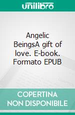 Angelic BeingsA gift of love. E-book. Formato EPUB ebook di Nadine Simmerock