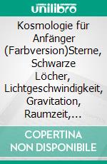 Kosmologie für Anfänger (Farbversion)Sterne, Schwarze Löcher, Lichtgeschwindigkeit, Gravitation, Raumzeit, Relativitätstheorie. E-book. Formato EPUB