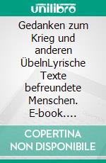 Gedanken zum Krieg und anderen ÜbelnLyrische Texte befreundete Menschen. E-book. Formato EPUB ebook di Siegbert Schwab