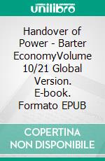 Handover of Power - Barter EconomyVolume 10/21 Global Version. E-book. Formato EPUB ebook di Andreas Seidl