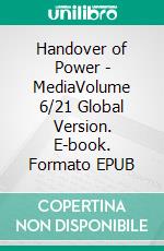 Handover of Power - MediaVolume 6/21 Global Version. E-book. Formato EPUB ebook di Andreas Seidl