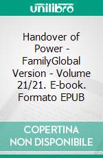 Handover of Power - FamilyGlobal Version - Volume 21/21. E-book. Formato EPUB ebook di Andreas Seidl