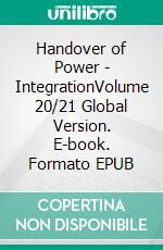 Handover of Power - IntegrationVolume 20/21 Global Version. E-book. Formato EPUB ebook di Andreas Seidl