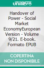 Handover of Power - Social Market EconomyEuropean Version - Volume 9/21. E-book. Formato EPUB ebook di Andreas Seidl