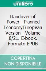 Handover of Power - Planned EconomyEuropean Version - Volume 8/21. E-book. Formato EPUB ebook di Andreas Seidl