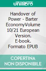 Handover of Power - Barter EconomyVolume 10/21 European Version. E-book. Formato EPUB ebook di Andreas Seidl