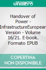 Handover of Power - InfrastructureEuropean Version - Volume 16/21. E-book. Formato EPUB ebook di Andreas Seidl