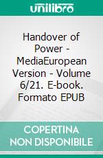 Handover of Power - MediaEuropean Version - Volume 6/21. E-book. Formato EPUB ebook di Andreas Seidl