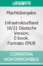 Machtübergabe - InfrastrukturBand 16/21 Deutsche Version. E-book. Formato EPUB ebook di Andreas Seidl