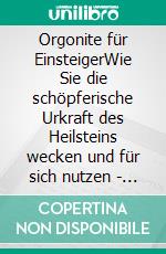 Orgonite für EinsteigerWie Sie die schöpferische Urkraft des Heilsteins wecken und für sich nutzen - inkl. Orgonit Meditationen & Erfahrungsberichten. E-book. Formato EPUB ebook di Klara Mössinger