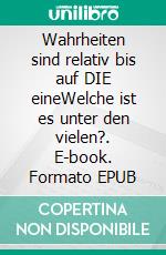 Wahrheiten sind relativ bis auf DIE eineWelche ist es unter den vielen?. E-book. Formato EPUB