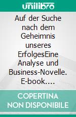 Auf der Suche nach dem Geheimnis unseres ErfolgesEine Analyse und Business-Novelle. E-book. Formato EPUB ebook di Arno Ritter