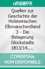 Quellen zur Geschichte der Holsteinischen ElbmarschenBand 3 - Die Belagerung Glückstadts 1813/14. E-book. Formato EPUB ebook di Christian Boldt