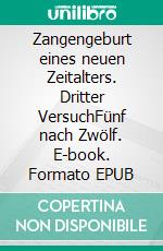 Zangengeburt eines neuen Zeitalters. Dritter VersuchFünf nach Zwölf. E-book. Formato EPUB ebook