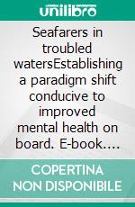 Seafarers in troubled watersEstablishing a paradigm shift conducive to improved mental health on board. E-book. Formato EPUB