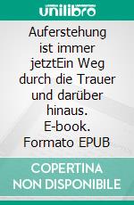 Auferstehung ist immer jetztEin Weg durch die Trauer und darüber hinaus. E-book. Formato EPUB ebook di Maria Reber-Schenk