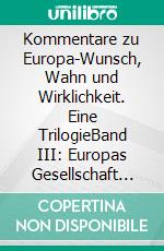 Kommentare zu Europa-Wunsch, Wahn und Wirklichkeit. Eine TrilogieBand III: Europas Gesellschaft der Zukunft: Modell für die Welt?. E-book. Formato EPUB ebook di Ludwig M. Auer