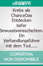 Krebs als ChanceDas Entdecken tiefer Bewusstseinsschichten. Ein Verhandlungsführer mit dem Tod.. E-book. Formato EPUB ebook di Martin Rösch