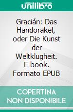 Gracián: Das Handorakel, oder Die Kunst der Weltklugheit. E-book. Formato EPUB ebook