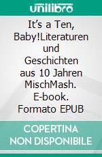 It’s a Ten, Baby!Literaturen und Geschichten aus 10 Jahren MischMash. E-book. Formato EPUB ebook