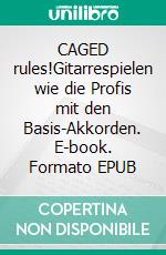 CAGED rules!Gitarrespielen wie die Profis mit den Basis-Akkorden. E-book. Formato EPUB ebook