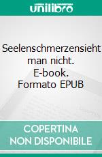 Seelenschmerzensieht man nicht. E-book. Formato EPUB