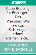 Rope Skipping für Einsteiger - Das PraxisbuchWie Sie das Seilspringen schnell erlernen, sich im Handumdrehen Jumping-Techniken aneignen und Ihr neues Können fortlaufend verbessern. E-book. Formato EPUB ebook di Katja Eden