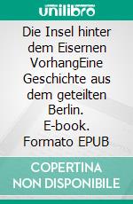 Die Insel hinter dem Eisernen VorhangEine Geschichte aus dem geteilten Berlin. E-book. Formato EPUB ebook