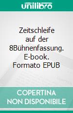 Zeitschleife auf der 8Bühnenfassung. E-book. Formato EPUB ebook