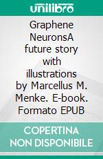 Graphene NeuronsA future story with illustrations by Marcellus M. Menke. E-book. Formato EPUB ebook