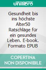 Gesundheit bis ins höchste Alter50 Ratschläge für ein gesundes Leben. E-book. Formato EPUB ebook di Wolfgang Wahl