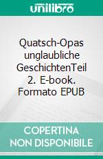 Quatsch-Opas unglaubliche GeschichtenTeil 2. E-book. Formato EPUB ebook