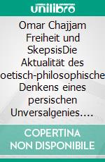 Omar Chajjam Freiheit und SkepsisDie Aktualität des poetisch-philosophischen Denkens eines persischen Unversalgenies. E-book. Formato EPUB ebook