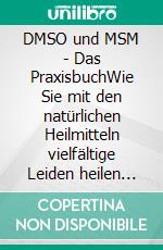 DMSO und MSM - Das PraxisbuchWie Sie mit den natürlichen Heilmitteln vielfältige Leiden heilen und zu starker Gesundheit finden - inkl. Anwendungstipps bei Hunden. E-book. Formato EPUB ebook di Felix Dreier