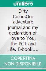 Dirty ColorsOur adventure journal and my declaration of love to You, the PCT and Life. E-book. Formato EPUB ebook