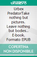 Urbex PredatorTake nothing but pictures. Leave nothing but bodies.. E-book. Formato EPUB ebook