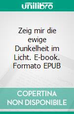 Zeig mir die ewige Dunkelheit im Licht. E-book. Formato EPUB ebook di Detlef Scheiber