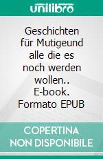 Geschichten für Mutigeund alle die es noch werden wollen.. E-book. Formato EPUB ebook