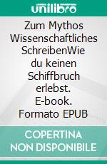 Zum Mythos Wissenschaftliches SchreibenWie du keinen Schiffbruch erlebst. E-book. Formato EPUB