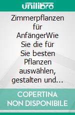 Zimmerpflanzen für AnfängerWie Sie die für Sie besten Pflanzen auswählen, gestalten und auch ohne grünen Daumen erfolgreich großziehen und pflegen. E-book. Formato EPUB ebook di Katharina Reeder