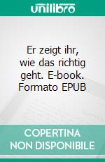 Er zeigt ihr, wie das richtig geht. E-book. Formato EPUB ebook di Kathy Cammin