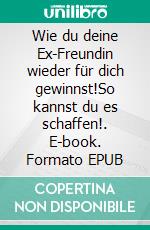 Wie du deine Ex-Freundin wieder für dich gewinnst!So kannst du es schaffen!. E-book. Formato EPUB ebook