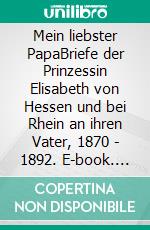 Mein liebster PapaBriefe der Prinzessin Elisabeth von Hessen und bei Rhein an ihren Vater, 1870 - 1892. E-book. Formato EPUB ebook