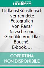 BildkunstKünstlerisch verfremdete Fotografien von Ranar Nitzsche und Gemälde von Elke Bouché. E-book. Formato EPUB ebook di Rainar Nitzsche