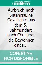 Aufbruch nach BritanniaEine Geschichte aus dem 5. Jahrhundert nach Chr. über die Bewohner eines Saxendorfes an der Wesermündung.. E-book. Formato EPUB ebook